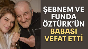 Şebnem ve Funda Öztürk’ün babası vefat etti